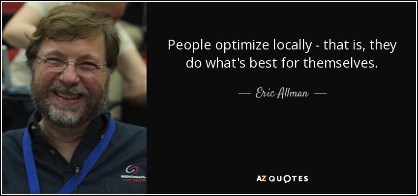 People optimize locally - that is, they do what's best for themselves. - Eric Allman