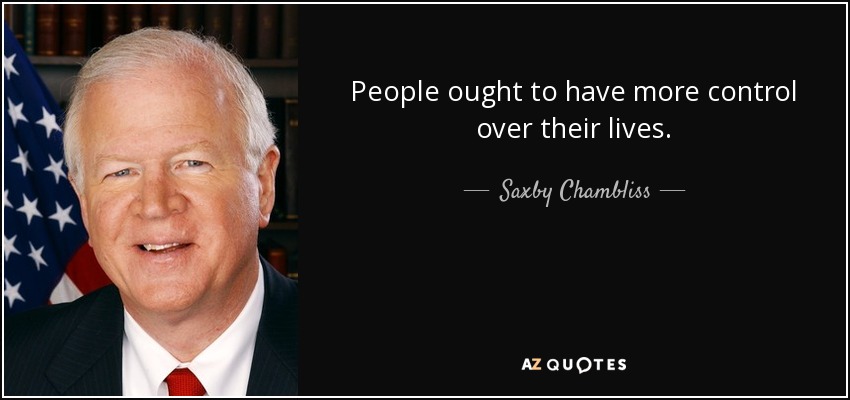 People ought to have more control over their lives. - Saxby Chambliss
