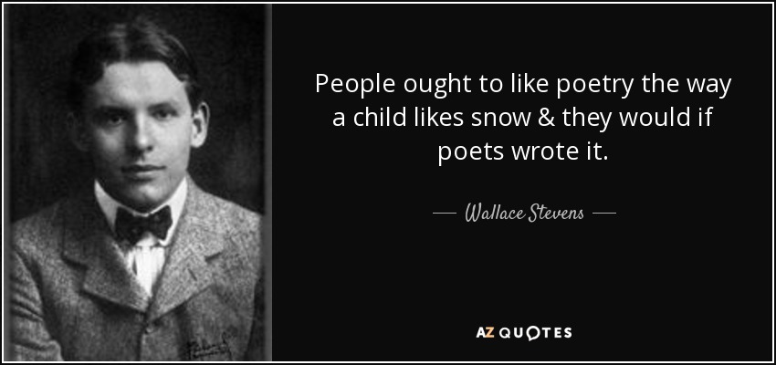 People ought to like poetry the way a child likes snow & they would if poets wrote it. - Wallace Stevens