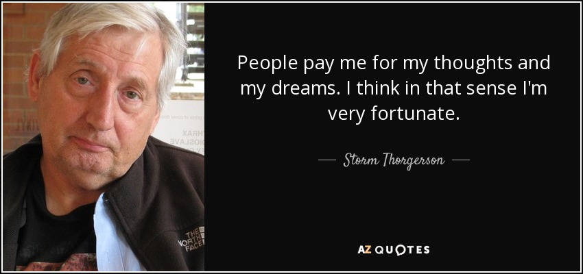 People pay me for my thoughts and my dreams. I think in that sense I'm very fortunate. - Storm Thorgerson