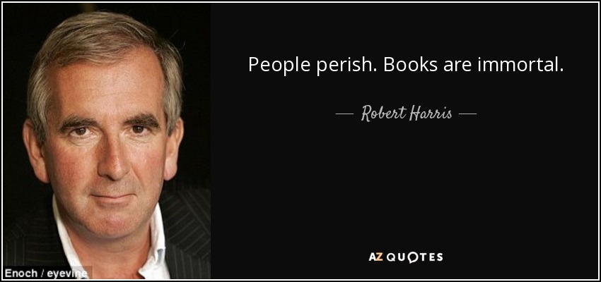 People perish. Books are immortal. - Robert Harris
