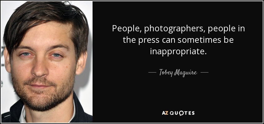 People, photographers, people in the press can sometimes be inappropriate. - Tobey Maguire