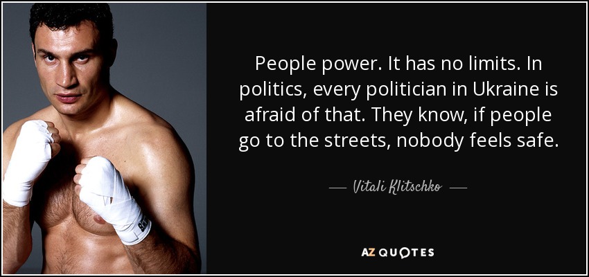 People power. It has no limits. In politics, every politician in Ukraine is afraid of that. They know, if people go to the streets, nobody feels safe. - Vitali Klitschko