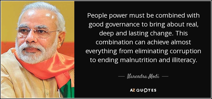 People power must be combined with good governance to bring about real, deep and lasting change. This combination can achieve almost everything from eliminating corruption to ending malnutrition and illiteracy. - Narendra Modi