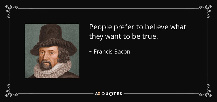 People prefer to believe what they want to be true. - Francis Bacon