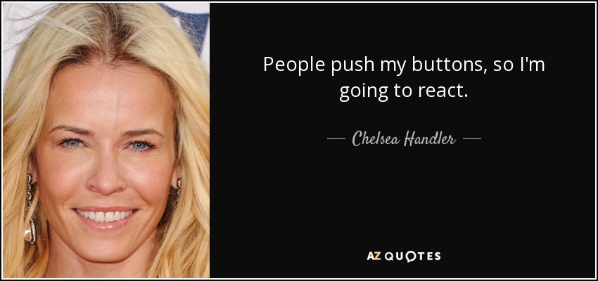 People push my buttons, so I'm going to react. - Chelsea Handler