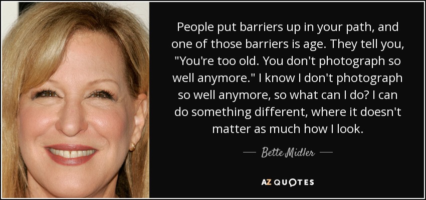 People put barriers up in your path, and one of those barriers is age. They tell you, 