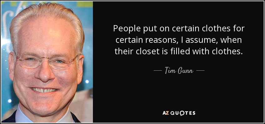 People put on certain clothes for certain reasons, I assume, when their closet is filled with clothes. - Tim Gunn