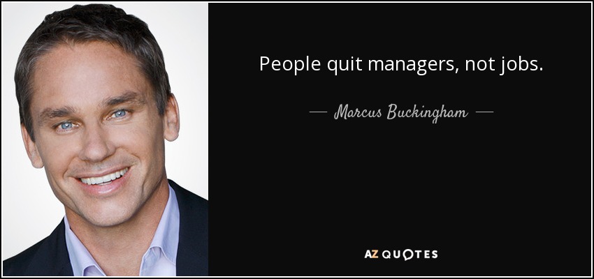 People quit managers, not jobs. - Marcus Buckingham