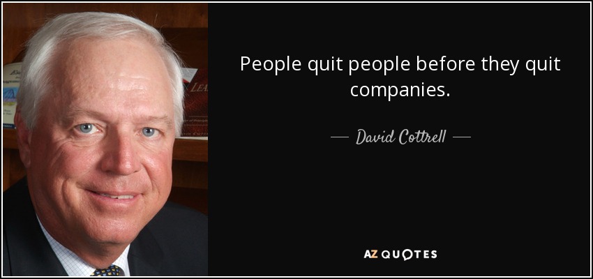 People quit people before they quit companies. - David Cottrell