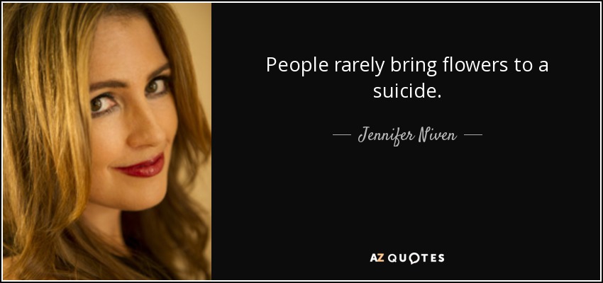 People rarely bring flowers to a suicide. - Jennifer Niven
