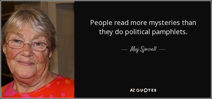 People read more mysteries than they do political pamphlets. - Maj Sjowall