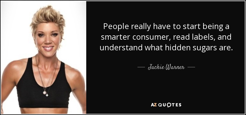 People really have to start being a smarter consumer, read labels, and understand what hidden sugars are. - Jackie Warner