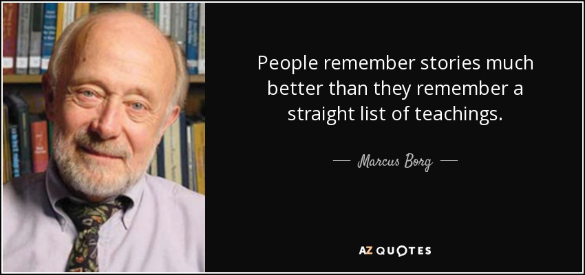 People remember stories much better than they remember a straight list of teachings. - Marcus Borg