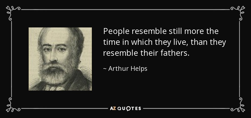 People resemble still more the time in which they live, than they resemble their fathers. - Arthur Helps