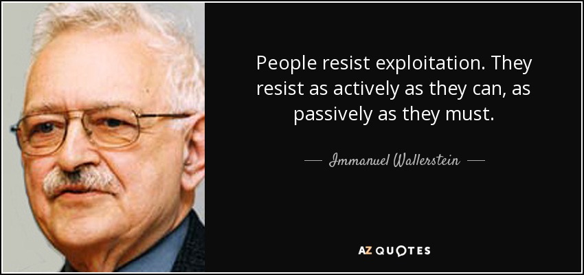 People resist exploitation. They resist as actively as they can, as passively as they must. - Immanuel Wallerstein