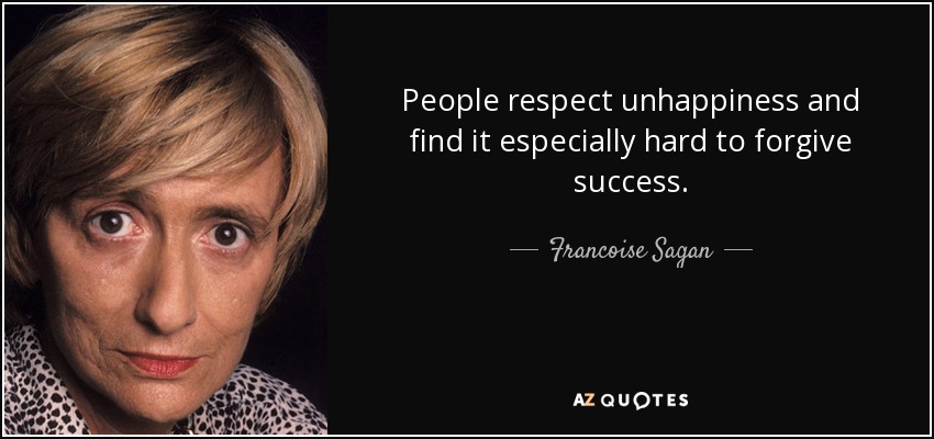 People respect unhappiness and find it especially hard to forgive success. - Francoise Sagan
