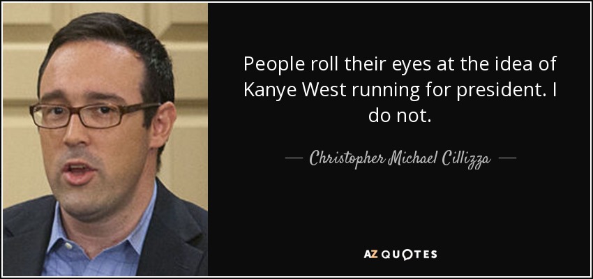 People roll their eyes at the idea of Kanye West running for president. I do not. - Christopher Michael Cillizza
