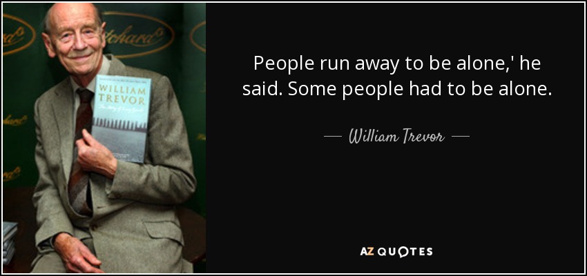 People run away to be alone,' he said. Some people had to be alone. - William Trevor