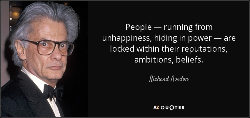 People — running from unhappiness, hiding in power — are locked within their reputations, ambitions, beliefs. - Richard Avedon