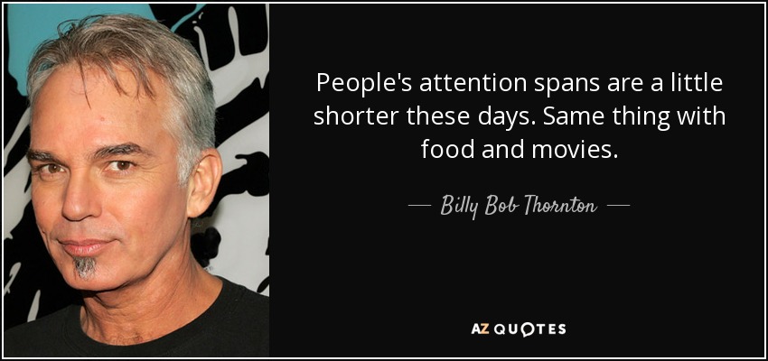 People's attention spans are a little shorter these days. Same thing with food and movies. - Billy Bob Thornton