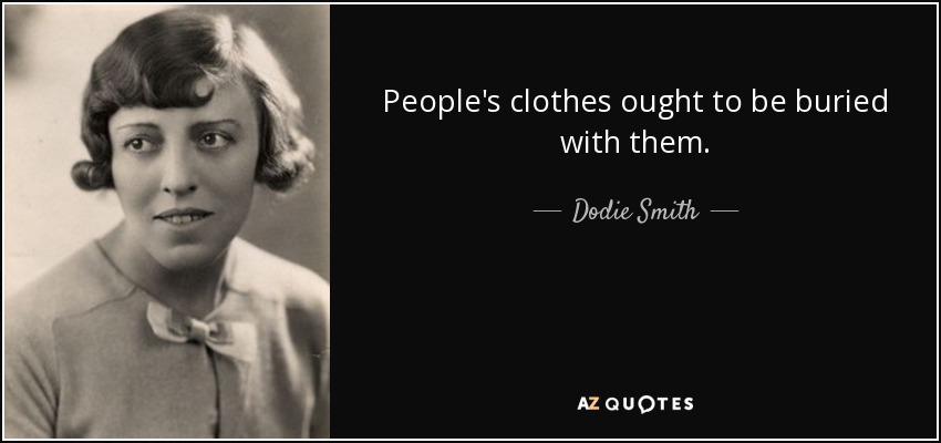 People's clothes ought to be buried with them. - Dodie Smith