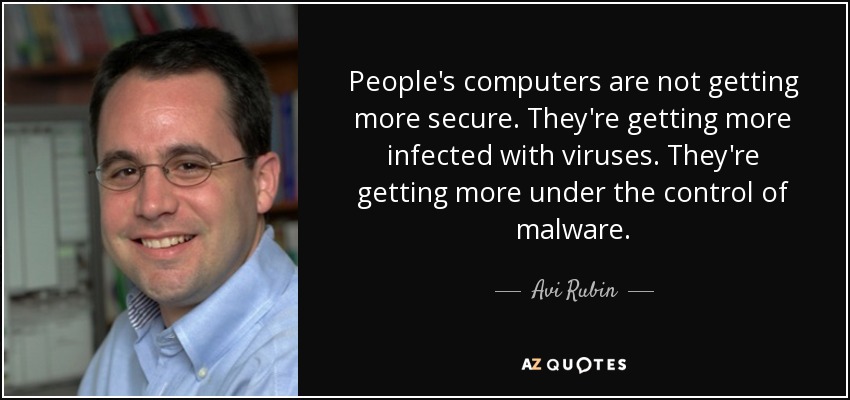 People's computers are not getting more secure. They're getting more infected with viruses. They're getting more under the control of malware. - Avi Rubin