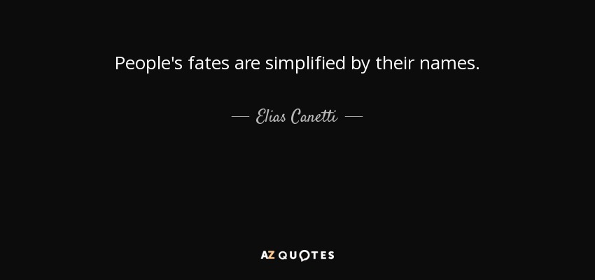 People's fates are simplified by their names. - Elias Canetti