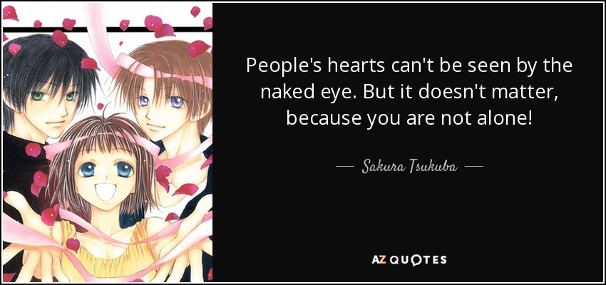 People's hearts can't be seen by the naked eye. But it doesn't matter, because you are not alone! - Sakura Tsukuba