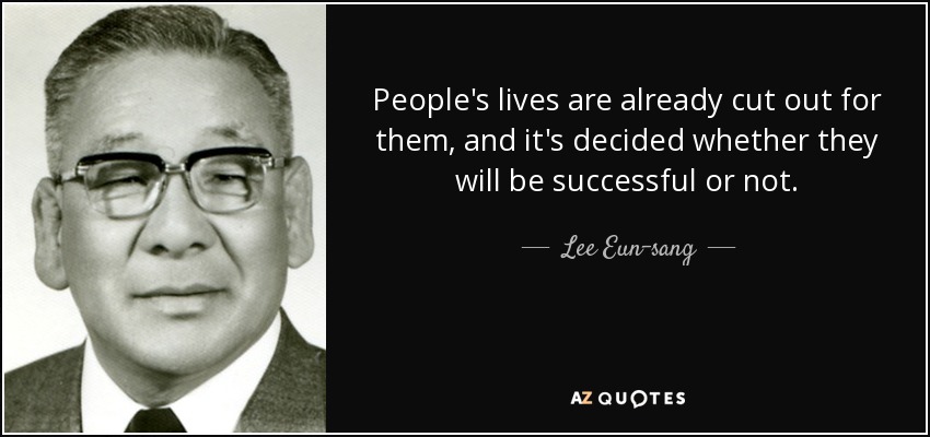 People's lives are already cut out for them, and it's decided whether they will be successful or not. - Lee Eun-sang