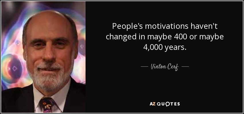 People's motivations haven't changed in maybe 400 or maybe 4,000 years. - Vinton Cerf
