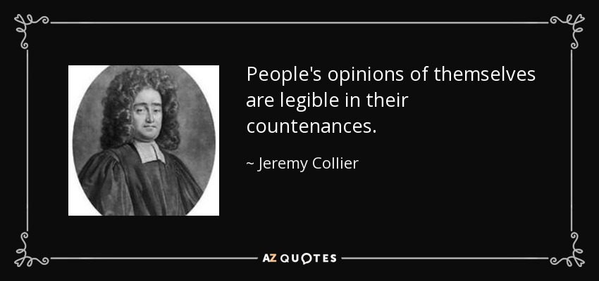 People's opinions of themselves are legible in their countenances. - Jeremy Collier