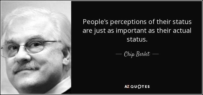People's perceptions of their status are just as important as their actual status. - Chip Berlet