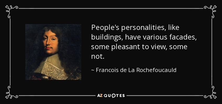 People's personalities, like buildings, have various facades, some pleasant to view, some not. - Francois de La Rochefoucauld