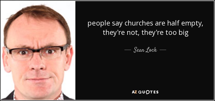 people say churches are half empty, they're not, they're too big - Sean Lock