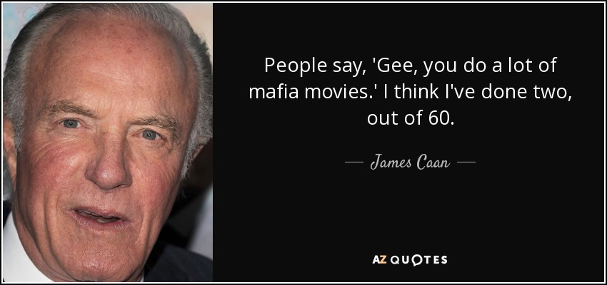 People say, 'Gee, you do a lot of mafia movies.' I think I've done two, out of 60. - James Caan