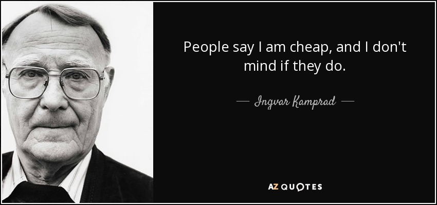 People say I am cheap, and I don't mind if they do. - Ingvar Kamprad