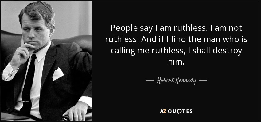 People say I am ruthless. I am not ruthless. And if I find the man who is calling me ruthless, I shall destroy him. - Robert Kennedy