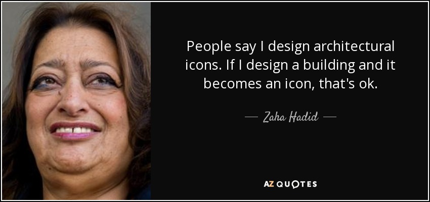 People say I design architectural icons. If I design a building and it becomes an icon, that's ok. - Zaha Hadid