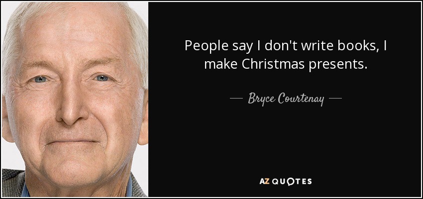 People say I don't write books, I make Christmas presents. - Bryce Courtenay