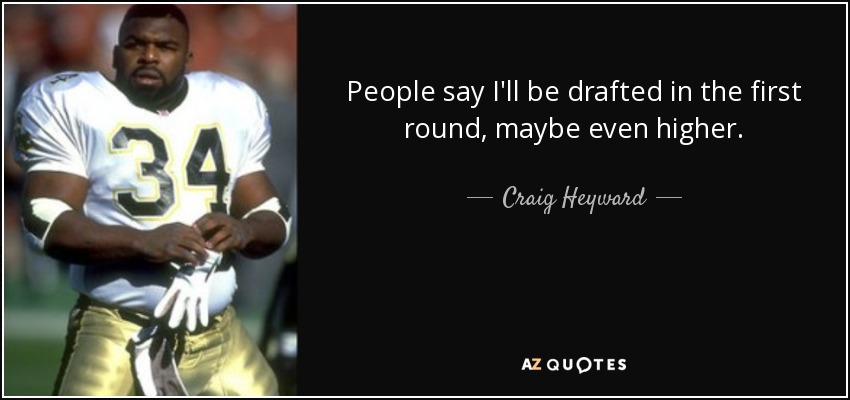 People say I'll be drafted in the first round, maybe even higher. - Craig Heyward