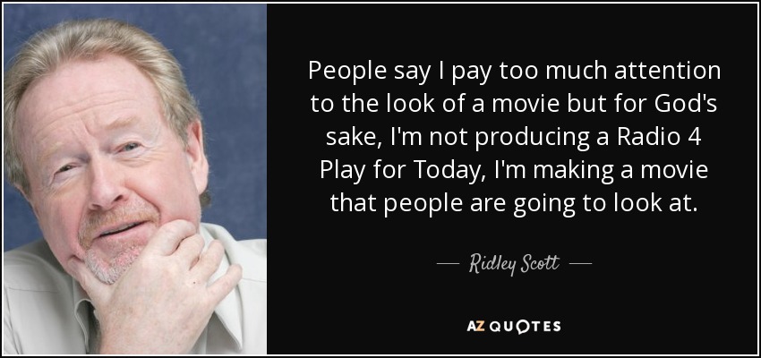 People say I pay too much attention to the look of a movie but for God's sake, I'm not producing a Radio 4 Play for Today, I'm making a movie that people are going to look at. - Ridley Scott