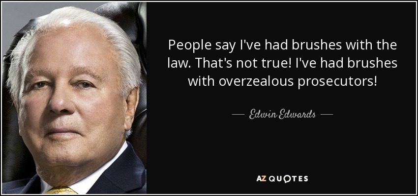 People say I've had brushes with the law. That's not true! I've had brushes with overzealous prosecutors! - Edwin Edwards