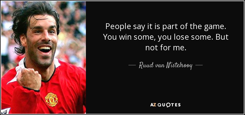 People say it is part of the game. You win some, you lose some. But not for me. - Ruud van Nistelrooy