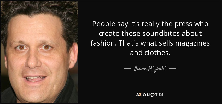 People say it's really the press who create those soundbites about fashion. That's what sells magazines and clothes. - Isaac Mizrahi