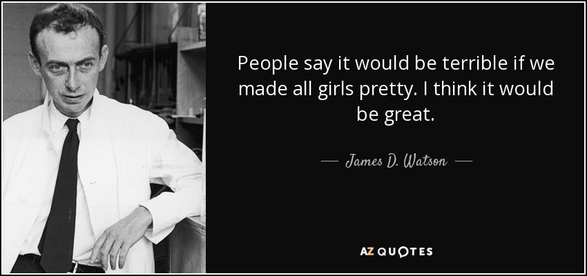 People say it would be terrible if we made all girls pretty. I think it would be great. - James D. Watson