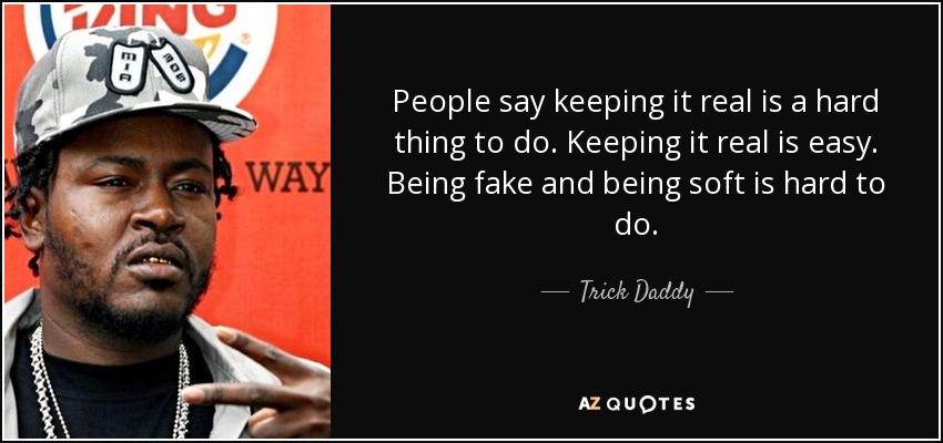 People say keeping it real is a hard thing to do. Keeping it real is easy. Being fake and being soft is hard to do. - Trick Daddy