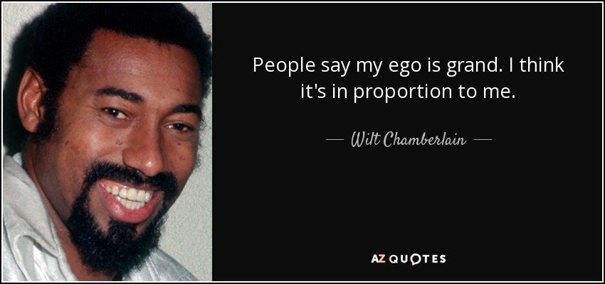 People say my ego is grand. I think it's in proportion to me. - Wilt Chamberlain