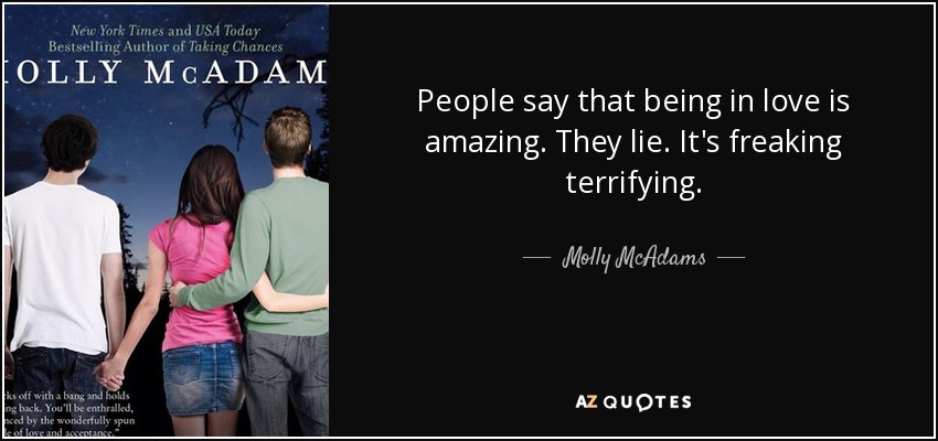 People say that being in love is amazing. They lie. It's freaking terrifying. - Molly McAdams
