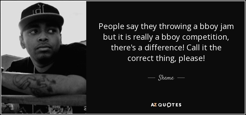 People say they throwing a bboy jam but it is really a bboy competition, there's a difference! Call it the correct thing, please! - Skeme